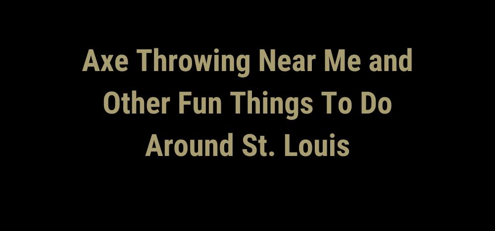 Axe Throwing Near Me and Other Fun Things To Do Around St. Louis in tan on black background